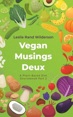Vegan Musings Deux: A Plant-Based Diet Sourcebook Part Two by Wilderson, Leslie Rand