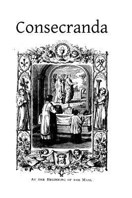 Consecranda: Rites Observes at the Consecrations of Churches, Altars, Altar Stones, Chalices and Patens Paperback Createspace Independent Publishing Platform