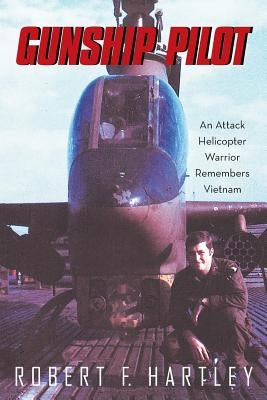 Gunship Pilot: An Attack Helicopter Warrior Remembers Vietnam by Hartley, Robert F.