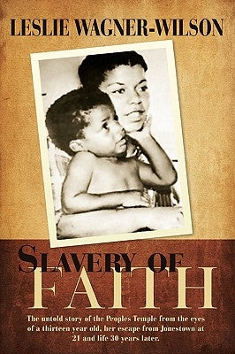 Slavery of Faith: The untold story of the Peoples Temple from the eyes of a thirteen year old, her escape from Jonestown at 20 and life by Wagner-Wilson, Leslie