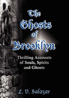The Ghosts of Brooklyn: Thrilling Accounts of Souls, Spirits and Ghosts by Salazar, L. V.