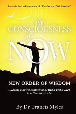 The Consciousness of Now: Living a Stress Free Life in a Chaotic World by Myles, Francis