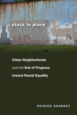 Stuck in Place: Urban Neighborhoods and the End of Progress toward Racial Equality by Sharkey, Patrick