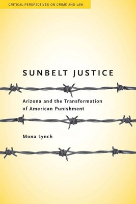 Sunbelt Justice: Arizona and the Transformation of American Punishment by Lynch, Mona