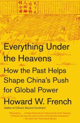 Everything Under the Heavens: How the Past Helps Shape China's Push for Global Power by French, Howard W.