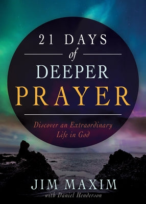 21 Days of Deeper Prayer: Discover an Extraordinary Life in God by Maxim, Jim