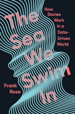 The Sea We Swim in: How Stories Work in a Data-Driven World by Rose, Frank