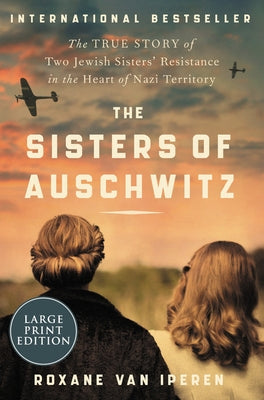 The Sisters of Auschwitz: The True Story of Two Jewish Sisters' Resistance in the Heart of Nazi Territory by Van Iperen, Roxane