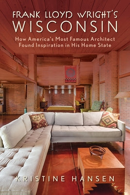 Frank Lloyd Wright's Wisconsin: How America's Most Famous Architect Found Inspiration in His Home State Paperback Globe Pequot Press