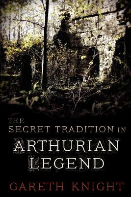 The Secret Tradition in Arthurian Legend by Knight, Gareth