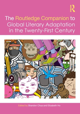 The Routledge Companion to Global Literary Adaptation in the Twenty-First Century by Chua, Brandon