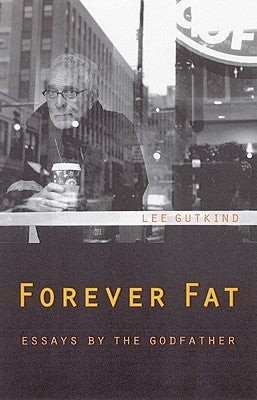 Forever Fat: Essays by the Godfather by Gutkind, Lee