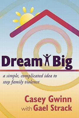 Dream Big: A Simple, Complicated Idea to Stop Family Violence by Gwinn, Casey