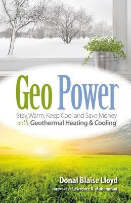 Geo Power: Stay Warm, Keep Cool and Save Money with Geothermal Heating & Cooling by Lloyd, Donal Blaise