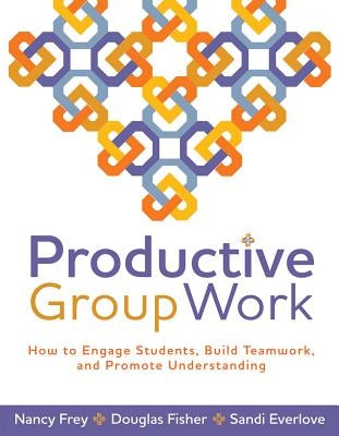 Productive Group Work: How to Engage Students, Build Teamwork, and Promote Understanding by Frey, Nancy