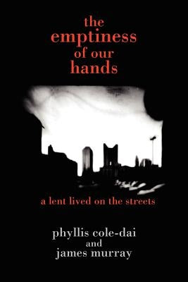 The emptiness of our hands: a lent lived on the streets by Cole-Dai, Phyllis