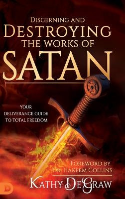 Discerning and Destroying the Works of Satan: Your Deliverance Guide to Total Freedom by Degraw, Kathy