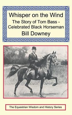 Whisper on the Wind: The Story of Tom Bass - Celebrated Black Horseman by Downey, Bill