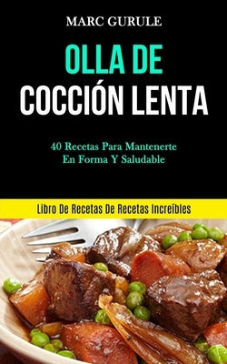 Olla De Cocción Lenta: 40 Recetas para mantenerte en forma y saludable (Libro de recetas de recetas increíbles) by Gurule, Marc