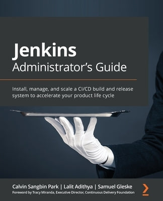 Jenkins Administrator's Guide: Install, manage, and scale a CI/CD build and release system to accelerate your product life cycle by Park, Calvin Sangbin