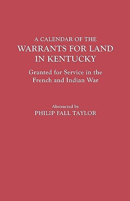 Calendar of the Warrants for Land in Kentucky. Granted for Service in the French and Indian War by Taylor, Philip Fall