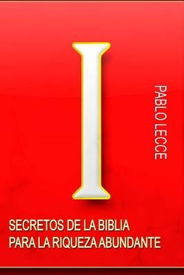 Secretos de la Biblia para la Riqueza Abundante: Para Crear la Nueva Generación de Multimillonarios del Siglo XXI by Lecce, Pablo Antonio