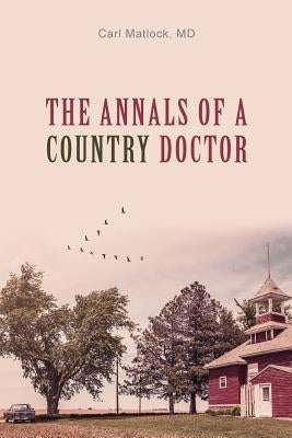 The Annals of a Country Doctor by Matlock MD, Carl