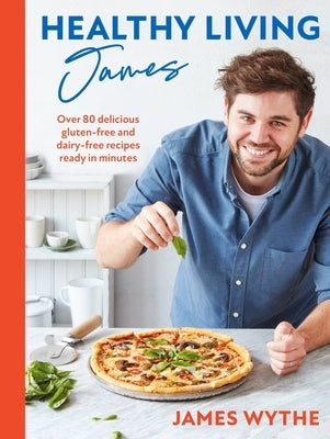 Healthy Living James: Over 80 Delicious Gluten-Free and Dairy-Free Recipes Ready in Minutes by Whyte, James
