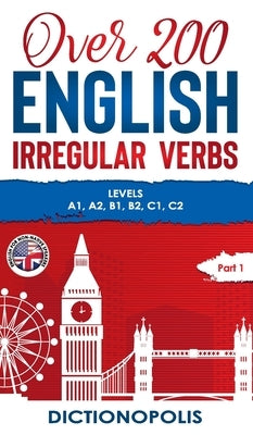 Over 200 English Irregular Verbs: Part 1: Levels A1, A2, B1, B2, C1, C2 by Dictionopolis