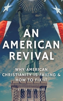 An American Revival: Why American Christianity Is Failing & How to Fix It by Fleetwood, Jon