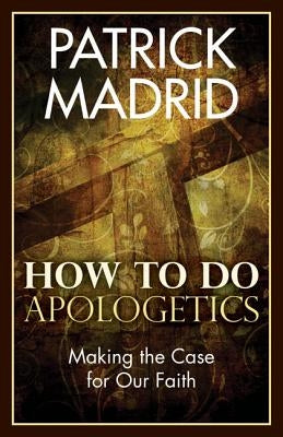 How to Do Apologetics: Making the Case for Our Faith Paperback Our Sunday Visitor
