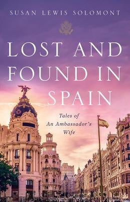 Lost and Found in Spain: Tales of an Ambassador's Wife by Solomont, Susan Lewis