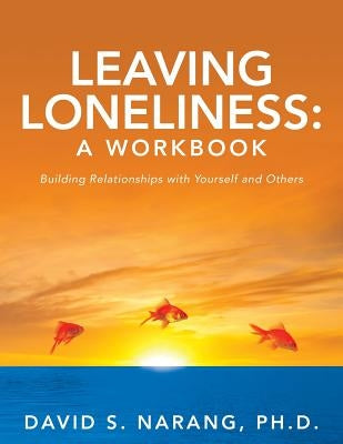 Leaving Loneliness: A Workbook: Building Relationships with Yourself and Others by Narang Ph. D., David S.