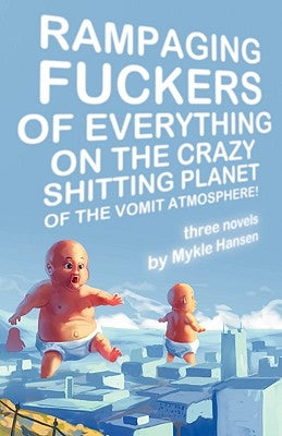 Rampaging Fuckers of Everything on the Crazy Shitting Planet of the Vomit Atmosphere by Hansen, Mykle