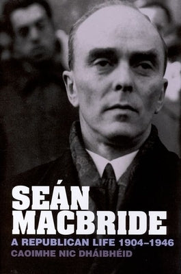 Seán MacBride: A Republican Life, 1904-1946 by Dháibhéid, Caoimhe Nic