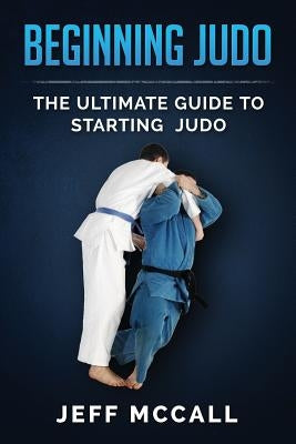 Beginning Judo: The Ultimate Guide to Starting Judo Paperback Createspace Independent Publishing Platform