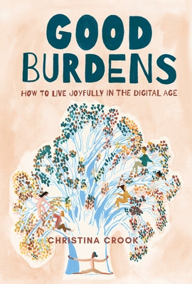 Good Burdens: How to Live Joyfully in the Digital Age by Crook, Christina