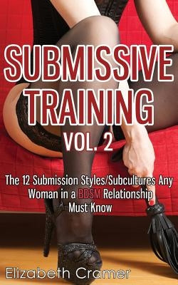 Submissive Training Vol. 2: The 12 Submission Styles/Subcultures Any Woman In A BDSM Relationship Must Know by Cramer, Elizabeth