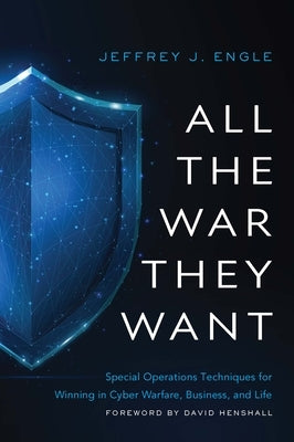 All the War They Want: Special Operations Techniques for Winning in Cyber Warfare, Business, and Life by Engle, Jeffrey J.