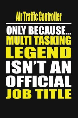 Air Traffic Controller Only Because Multi Tasking Legend Isn't an Official Job Title Paperback Independently Published