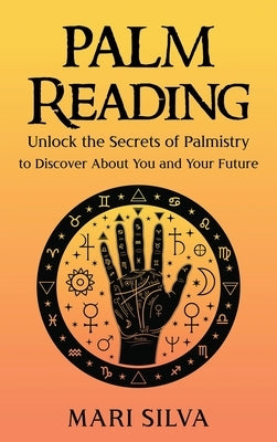 Palm Reading: Unlock the Secrets of Palmistry to Discover About You and Your Future by Silva, Mari