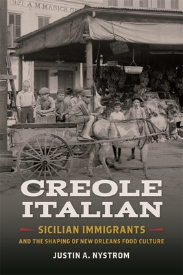 Creole Italian: Sicilian Immigrants and the Shaping of New Orleans Food Culture by Nystrom, Justin A.