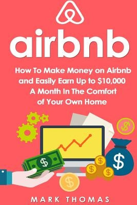 Airbnb: How To Make Money On Airbnb and Easily Earn Up to $10,000 A Month In The Paperback Createspace Independent Publishing Platform
