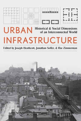 Urban Infrastructure: Historical and Social Dimensions of an Interconnected World by Heathcott, Joseph