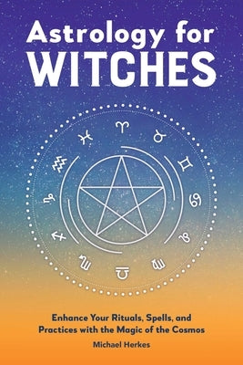 Astrology for Witches: Enhance Your Rituals, Spells, and Practices with the Magic of the Cosmos by Herkes, Michael