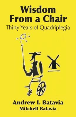Wisdom from a Chair: Thirty Years of Quadriplegia - The Memoirs of Andrew I. Batavia by Batavia, Andrew I.