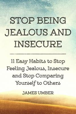 Stop Being Jealous and Insecure: 11 Easy Habits to Stop Felling Jealous, Insecure and Stop Comparing Yourself to Others by Umber, James