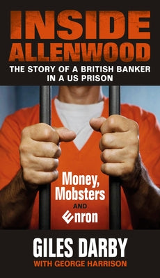 Inside Allenwood: The Story of a British Banker in a Us Prison: Money, Mobsters and Enron by Darby, Giles