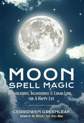 Moon Spell Magic: Invocations, Incantations & Lunar Lore for a Happy Life (Spell Book, Beginners Witch, Moon Spells, Wicca, Witchcraft, by Greenleaf, Cerridwen