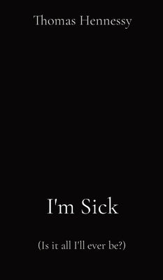 I'm Sick: (Is it all I'll ever be?) by Hennessy, Thomas